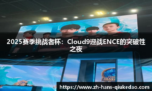 2025赛季挑战者杯：Cloud9迎战ENCE的突破性之夜