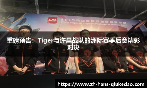 重磅预告：Tiger与许昌战队的洲际赛季后赛精彩对决