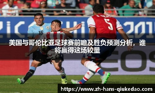 美国与哥伦比亚足球赛前瞻及胜负预测分析，谁将赢得这场较量